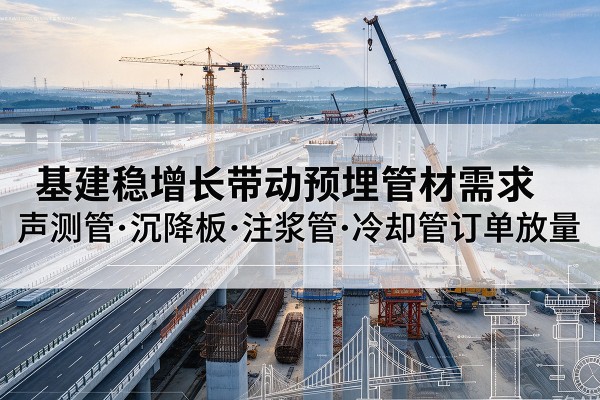 千阳基建稳增长带动预埋监测管材需求,声测管、沉降板、注浆管订单持续放量